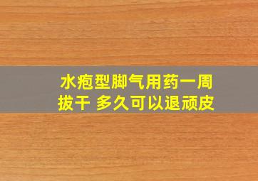 水疱型脚气用药一周拔干 多久可以退顽皮